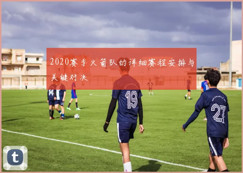 2020赛季火箭队的详细赛程安排与关键对决