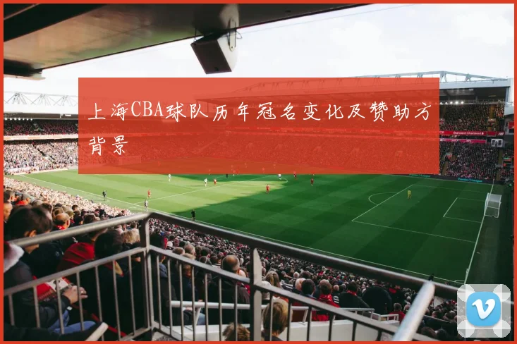 上海CBA球队历年冠名变化及赞助方背景