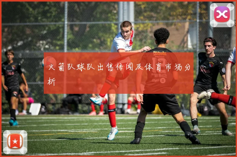 火箭队球队出售传闻及体育市场分析