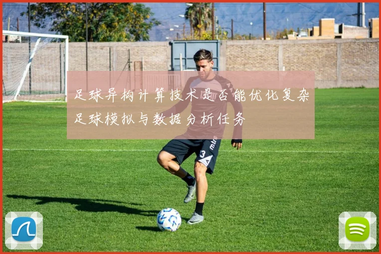 足球异构计算技术是否能优化复杂足球模拟与数据分析任务