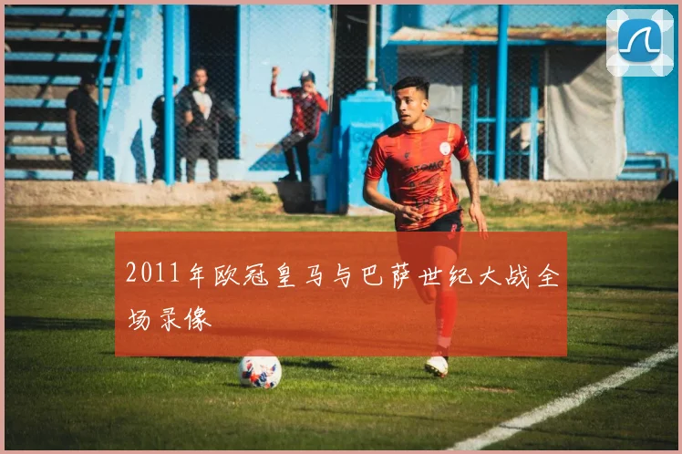 2011年欧冠皇马与巴萨世纪大战全场录像