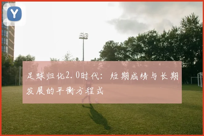 足球归化2.0时代:短期成绩与长期发展的平衡方程式