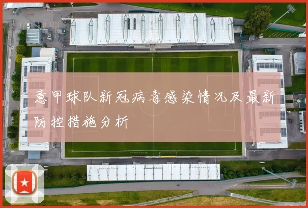 意甲球队新冠病毒感染情况及最新防控措施分析