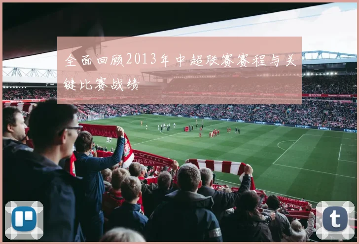 全面回顾2013年中超联赛赛程与关键比赛战绩