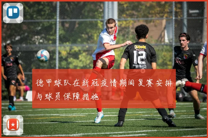 德甲球队在新冠疫情期间复赛安排与球员保障措施