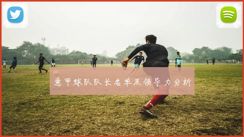 意甲球队队长名单及领导力分析
