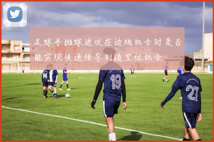 足球手抛球进攻在边线机会时是否能实现快速传导制造空位机会