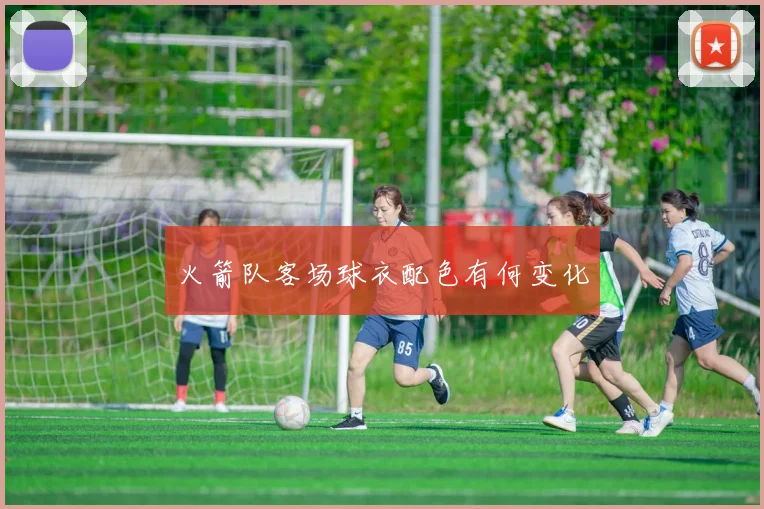 火箭队客场球衣配色有何变化