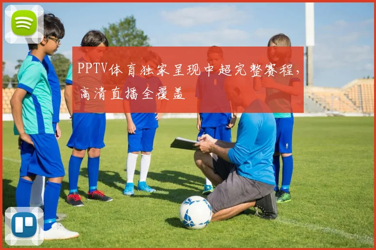 PPTV体育独家呈现中超完整赛程,高清直播全覆盖