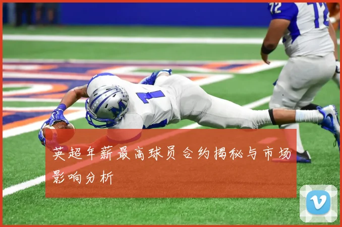 英超年薪最高球员合约揭秘与市场影响分析