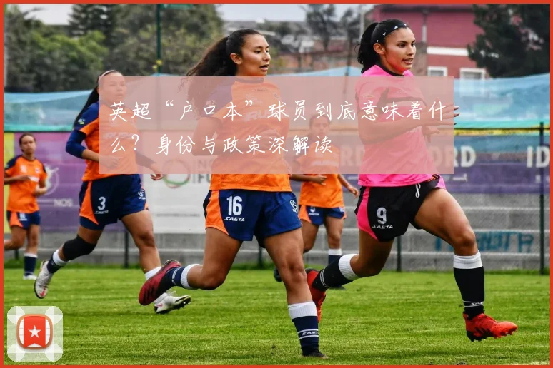 英超“户口本”球员到底意味着什么?身份与政策深解读