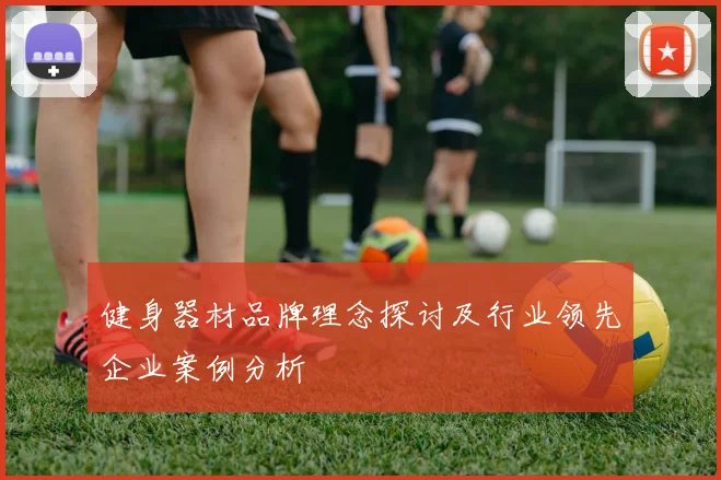 健身器材品牌理念探讨及行业领先企业案例分析